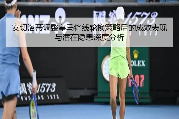安切洛蒂调整皇马锋线轮换策略后的成效表现与潜在隐患深度分析