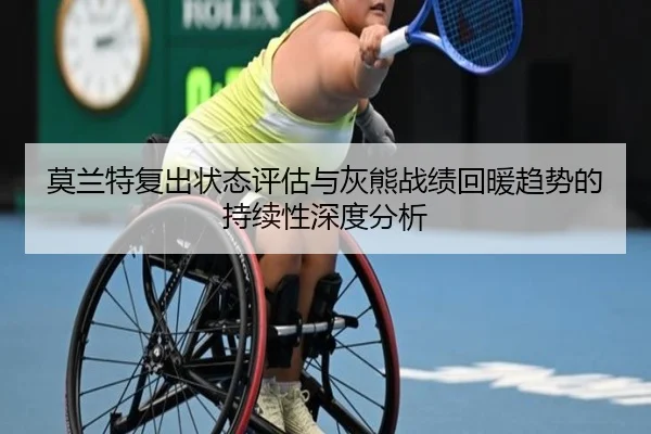 莫兰特复出状态评估与灰熊战绩回暖趋势的持续性深度分析