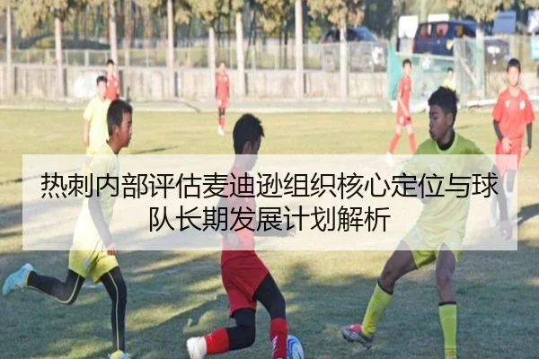 热刺内部评估麦迪逊组织核心定位与球队长期发展计划解析