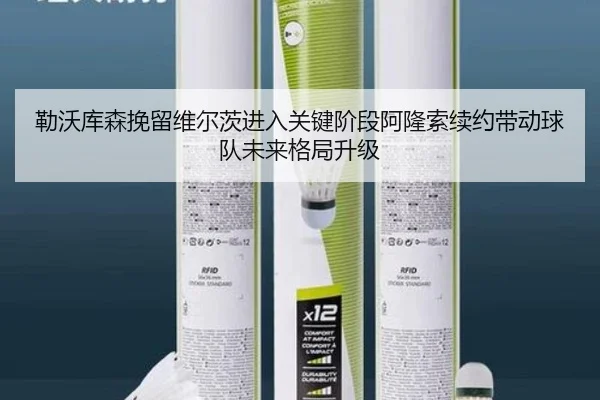勒沃库森挽留维尔茨进入关键阶段阿隆索续约带动球队未来格局升级