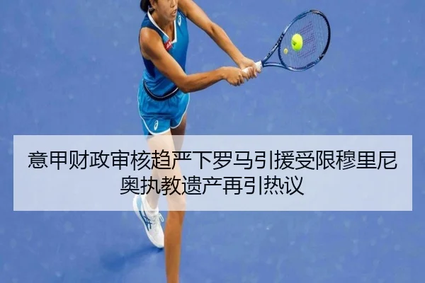 意甲财政审核趋严下罗马引援受限穆里尼奥执教遗产再引热议