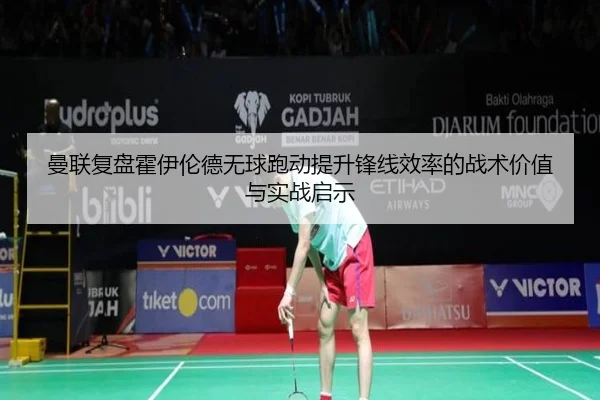 曼联复盘霍伊伦德无球跑动提升锋线效率的战术价值与实战启示
