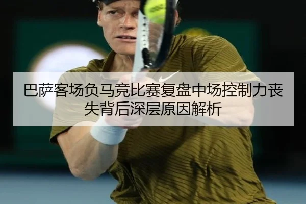 巴萨客场负马竞比赛复盘中场控制力丧失背后深层原因解析