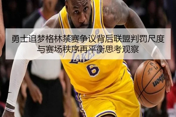 勇士追梦格林禁赛争议背后联盟判罚尺度与赛场秩序再平衡思考观察