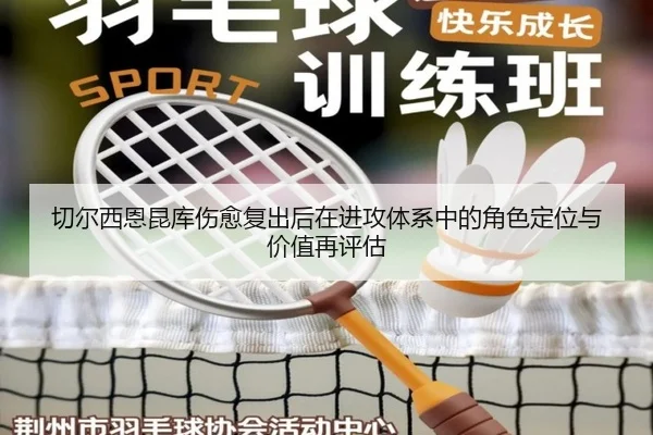 切尔西恩昆库伤愈复出后在进攻体系中的角色定位与价值再评估