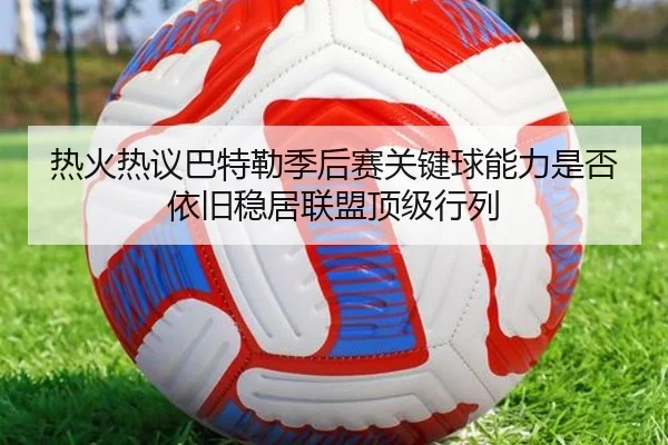 热火热议巴特勒季后赛关键球能力是否依旧稳居联盟顶级行列