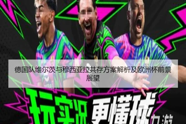 德国队维尔茨与穆西亚拉共存方案解析及欧洲杯前景展望